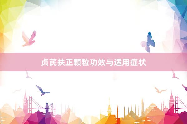 贞芪扶正颗粒功效与适用症状