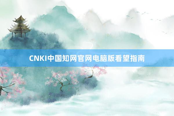 CNKI中国知网官网电脑版看望指南